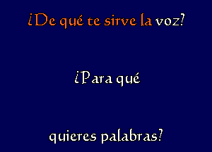 iDc quci tc sirvc L1 v02?

(Para quci

q uicrcs palabras?