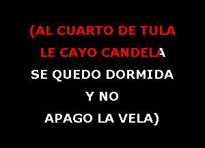 (AL CUARTO DE TULA
LE CAYO CANDELA

SE QUEDO DORMIDA
Y NO
APAGO LA VELA)