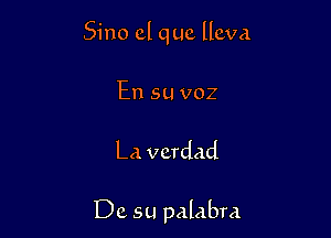 Sino cl quc llcva

En su voz

La vcrdad

Dc su palabra