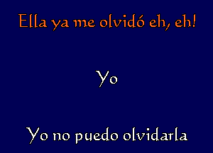 Ella ya me olvidc') eh, eh!

Yo

Yo no puedo olvidarla