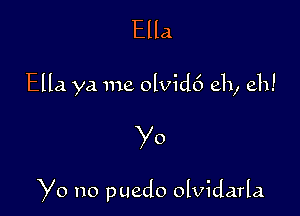 Ella

Ella ya me olvid6 eh, eh!

Yo

Yo no puedo olvidarla