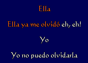 Ella

Ella ya me olvid6 eh, eh!

Yo

Yo no puedo olvidarla