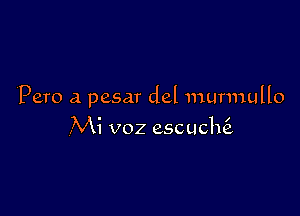 Pero a pesar del murmullo

Mi voz escuchtE