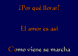 Z'Por q L46. llorar?

El amor as as?

Como Viene se marcha