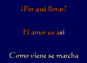 Z'Por q L46. llorar?

El amor as as?

Como Viene se marcha