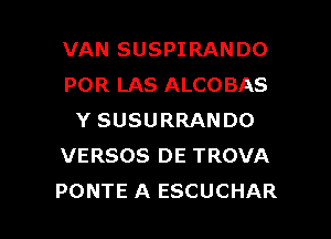 VAN SUSPIRANDO
POR LAS ALCOBAS
Y SUSURRANDO
VERSOS DE TROVA

PONTE A ESCUCHAR l