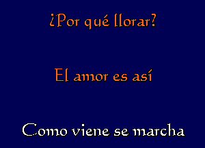 Z'Por q L46. llorar?

El amor as as?

Como Viene se marcha