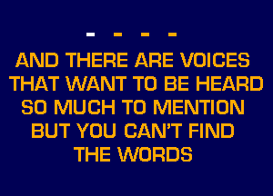 AND THERE ARE VOICES
THAT WANT TO BE HEARD
SO MUCH TO MENTION
BUT YOU CAN'T FIND
THE WORDS