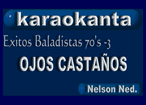 karaokan?a

Exitoa Baladms 70'9 -3

OJOSCASTANOS

Nelson Ned.