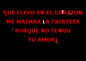 QUE LLEVO EN ELCO'RAZON
ME MATARA LA TRISTEZA
r PORQUE N0 TE NGO
TU AMOR)?