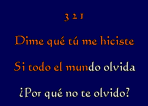 Dime qu6. t(l me hiciste

5i todo el mundo olvida

Z'Por qufz no te olvido?