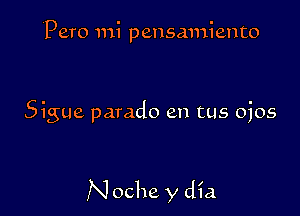 Pero mi pensamiento

Sigue parade en tus ojos

N oche y dia