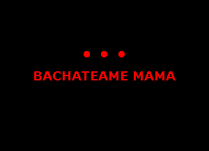 OOO

BACHATEAME MAMA