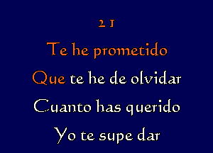 1 I
Te. he prometido
Que te he de olvidar

Cuanto has querido

Yo te supe dar