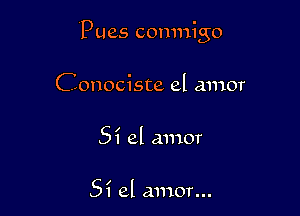 Pues comnigo

Conociste el amor
Si el amor

5? el amor...