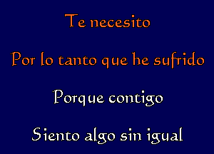 Te necesito
P07 lo tanto que he sufTido

Porq ue contigo

Siento algo sin igual