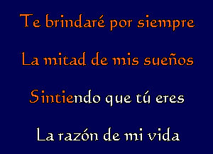 Te brindar por siempre

La mitad de mis suefios
Sintiendo que ((1 eras

La raz6n de mi vida