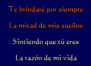 Te brindar por siempre

La mitad de mis suefios
Sintiendo que ((1 eras

La raz6n de mi vida