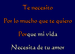 Te necesito

P07 lo mucho que te quiero

Porq ue mi Vida

N ecesita de tu amor