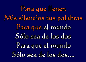 Para. q ue Hanan
.Mis silencios tus palabras
Para. q ue el mundo
S6l0 sea de los dos
Para. q ue el mundo

S6l0 sea de los 6105....