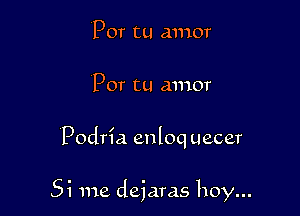 Por tu amor
Por tu amor

Podria enloq uecer

Si me dejaras hoy...