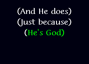 (And He does)
(Just because)

(He's God)