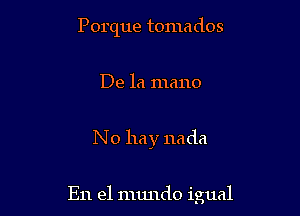 Porque tomados

De la mano

No hay nada

En el mundo igual