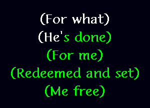 (For what)
(He's done)

(For me)
(Redeemed and set)
(Me free)