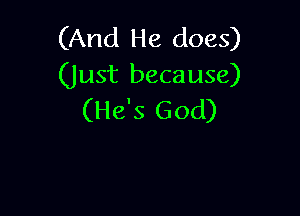 (And He does)
(Just because)

(He's God)