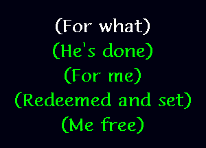 (For what)
(He's done)

(For me)
(Redeemed and set)
(Me free)