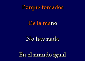 Porque tomados

De la mano

No hay nada

En el mundo igual