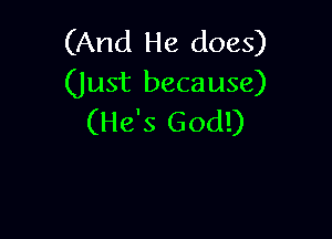 (And He does)
(Just because)

(He's God!)