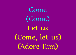 Come
(Come)

Let us
(Come, let us)
(Adore Him)