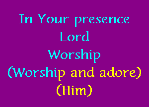 In Your presence
Lord

Worship
(Worship and adore)
(Him)