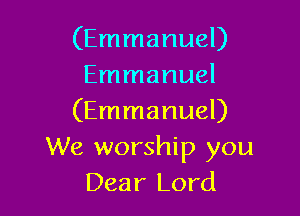 (Emmanuel)
Emmanuel

(Emmanuel)
We worship you
Dear Lord