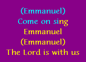 (Emmanuel)
Come on sing

Emmanuel
(Emmanuel)
The Lord is with us