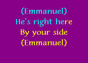 (Emmanuel)
He's right here

By your side
(Emmanuel)