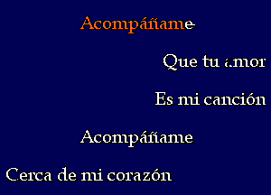 Acompz'lflame
Que tu amor

Es mi cancic'm

Acompdl'iame

Cerca de nli corazc'm