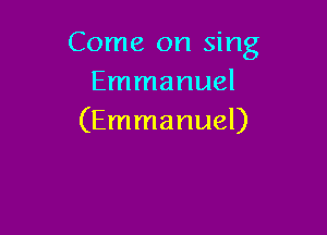 Come on sing
Emmanuel

(Emmanuel)