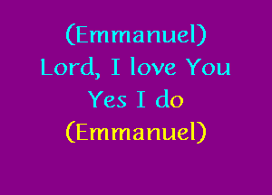 (Emmanuel)
Lord, I love You

Yes I do
(Emmanuel)