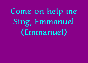 Come on help me
Sing, Emmanuel

(Emmanuel)