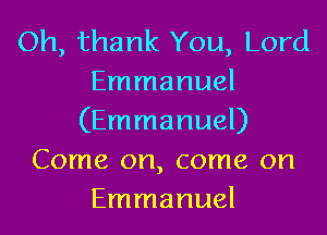 Oh, thank You, Lord
Emmanuel
(Emmanuel)
Come on, come on
Emmanuel