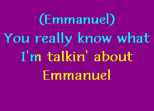 (Emmanuel)
You really know what

I'm talkin' about
Emmanuel