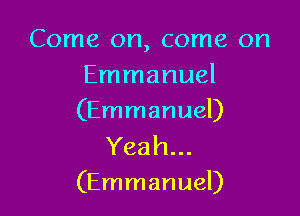 Come on, come on
Emmanuel

(Emmanuel)

Yeah...
(Emmanuel)