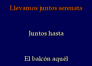 Llevamos juntos serenata

Juntos hasta

E1 balcdn aque'l