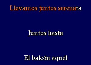 Llevamos juntos serenata

Juntos hasta

E1 balcdn aque'l