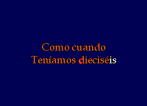 Como cuando

Teniamos dieciS(3.is