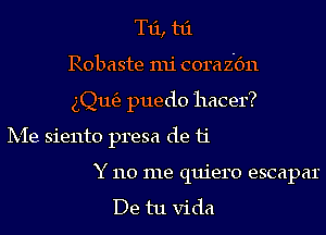 T11, t6.
Robaste mi coraz'c'm
aQLKB puedo hacer?
IX-Ie siento presa de 11'

Y 110 me quiero escapar

De tu Vida