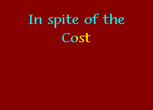 In spite of the
Cost