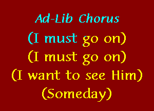 Ad-Lib Chorus
(I must go on)

(I must go on)
(I want to see Him)
(Someday)